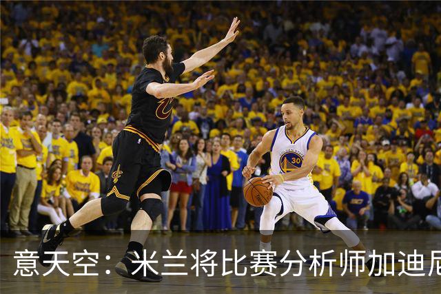 意天空：米兰将比赛分析师加迪尼尔提拔为球探主管